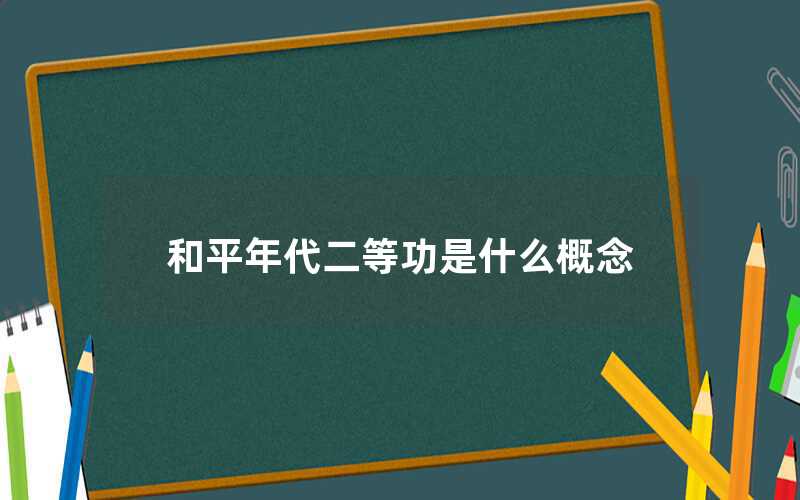 和平年代二等功是什么概念