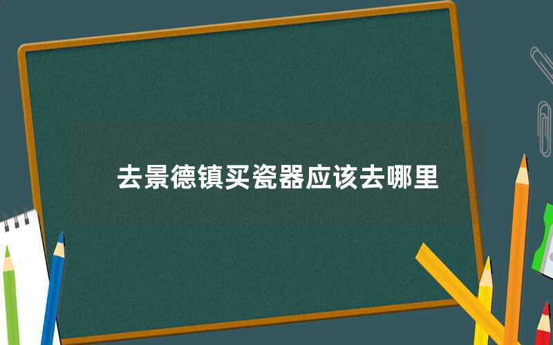 去景德镇买瓷器哪里好（景德镇哪家瓷器品质好）