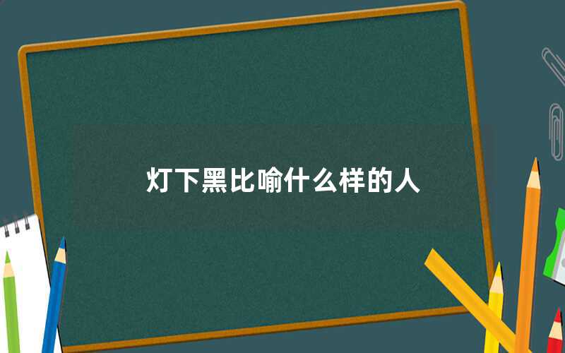 灯下黑比喻什么样的人