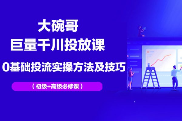 大碗哥巨量千川投放课，0基础投流实操方法及技巧分享（初级+高级必修课）