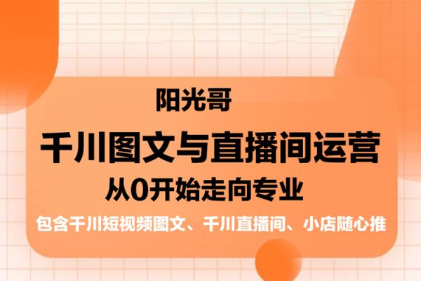 阳光哥·千川图文与直播间运营，从0开始走向专业，包含千川短视频图文、千川直播间、小店随心推