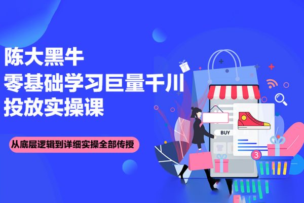 陈大黑牛千川课：零基础学习巨量千川投放实操课，从底层逻辑到详细实操全部传授