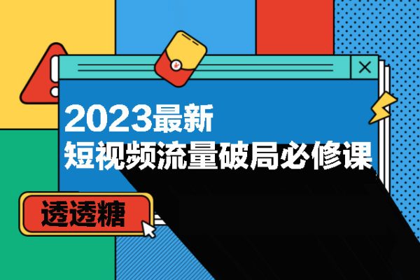 透透糖-2023最新短视频流量破局必修课