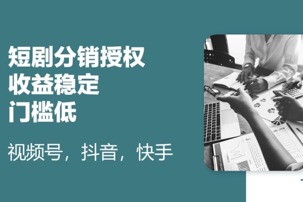 短剧分销授权，收益稳定，门槛低（视频号，抖音，快手）