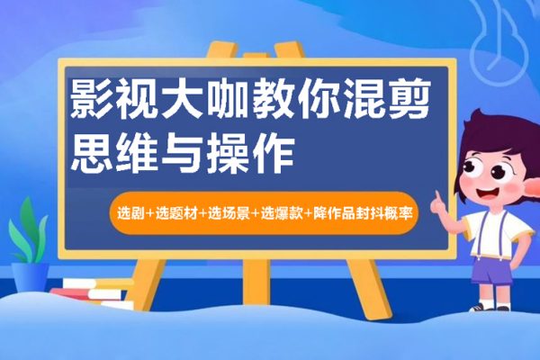 影视大咖教你混剪思维与操作：选剧+选题材+选场景+选爆款+降作品封抖概率