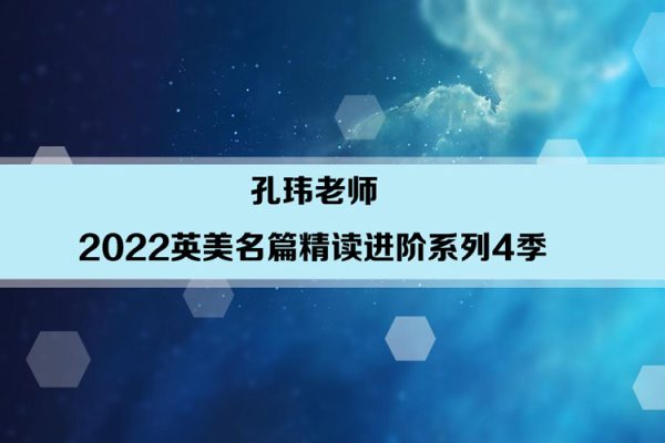 孔玮老师-2022英美名篇精读进阶系列4季畅学