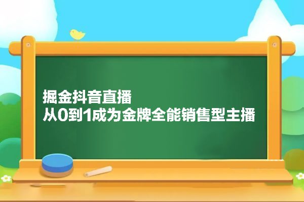 掘金抖音直播，从0到1成为金牌全能销售型主播