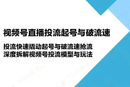 视频号直播投流起号与破流速，投流快速撬动起号与破流速抢流，深度拆解视频号投流模型与玩法