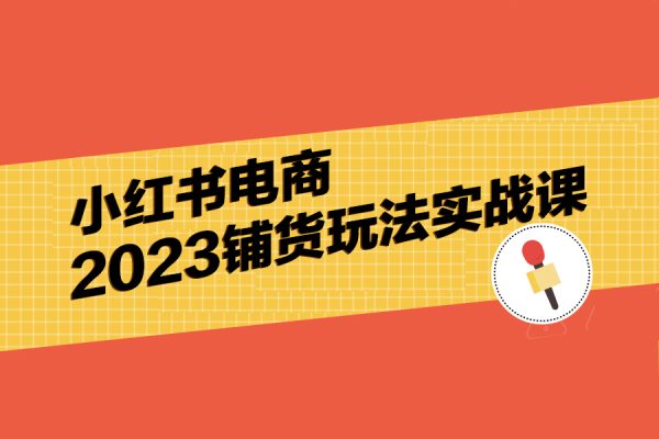 小红书电商2023铺货玩法实战课