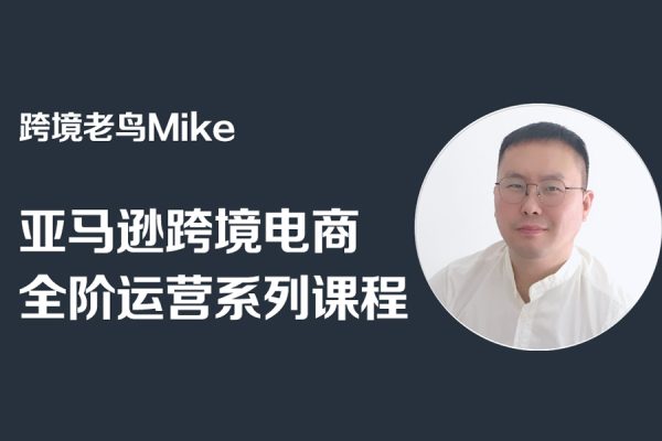 跨境老鸟Mike·亚马逊跨境电商全阶运营系列课程，带给你丰富全面的亚马逊运营知识体系