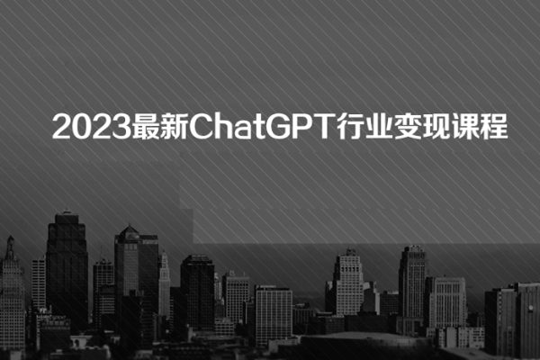 2023最新ChatGPT行业变现课程，日入1K太简单