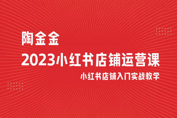 陶金金·2023小红书店铺运营课，小红书店铺入门实战教学