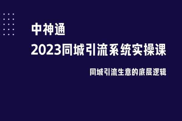 中神通·2023同城引流系统实操课，同城引流生意的底层逻辑