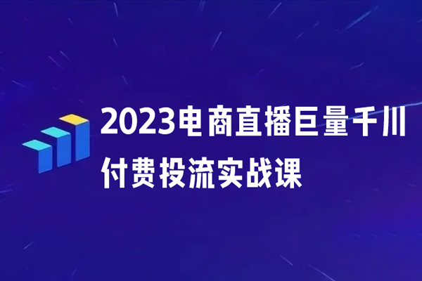 2023电商直播巨量千川付费投流实战课