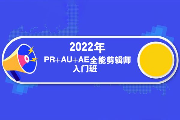 2022年PR+AU+AE全能剪辑师入门班