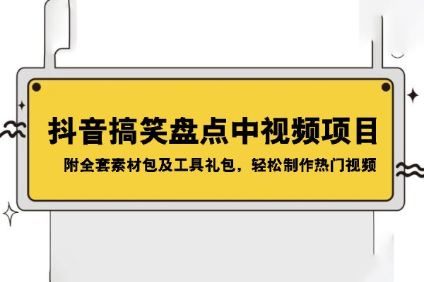 抖音搞笑盘点中视频项目，附全套素材包及工具礼包，轻松制作热门视频