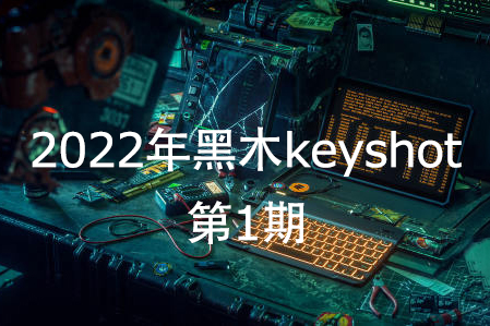 黑木keyshot第1期2022年【画质高清有素材】