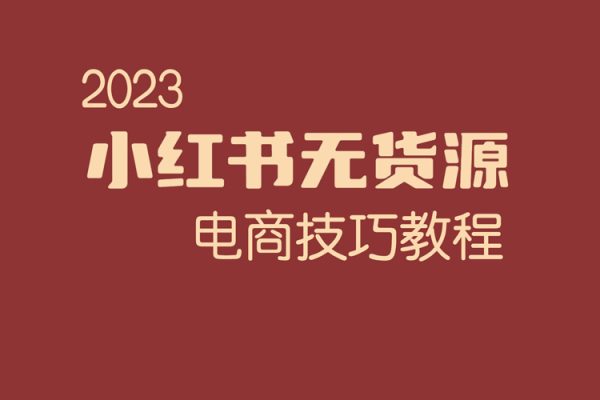 2023小红书无货源电商技巧教程，轻松月入2w+，视频+实战详解【揭秘】