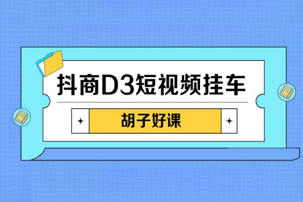 胡子好课-抖商D3短视频挂车：内容账户定位+短视频拍摄和剪辑+涨粉短视频实操指南等