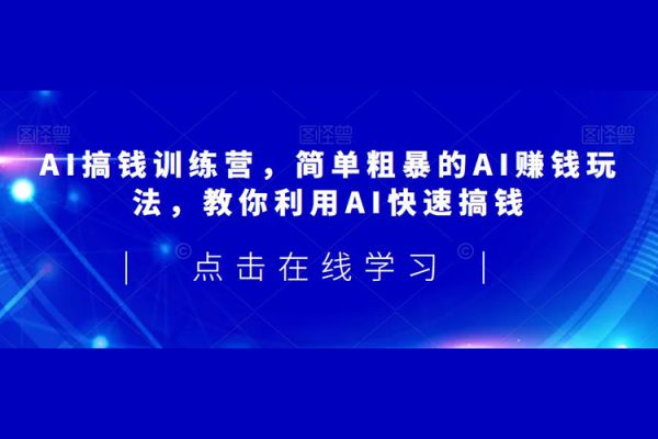 AI搞钱训练营，简单粗暴的AI赚钱玩法，教你利用AI快速搞钱