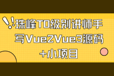 珠峰T0级别讲师手写Vue2Vue3源码+小项目