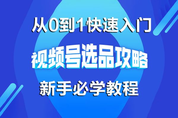 从0到1快速入门视频号带货新手必学教程