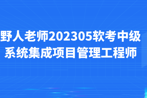 野人老师.202305.软考中级系统集成项目管理工程师