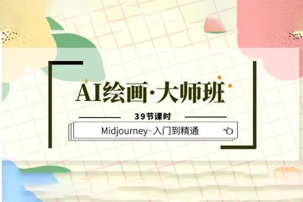 AI绘画·大师班，Midjourney·入门到精通（39节课时）