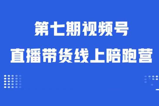 视频号直播带货线上陪跑营第七期：算法解析+起号逻辑+实操运营