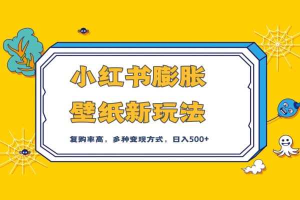 小红书膨胀壁纸新玩法，前端引流前端变现，后端私域多种组合变现方式，入500+【揭秘】