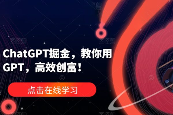 ChatGPT掘金，教你用GPT，高效创富！