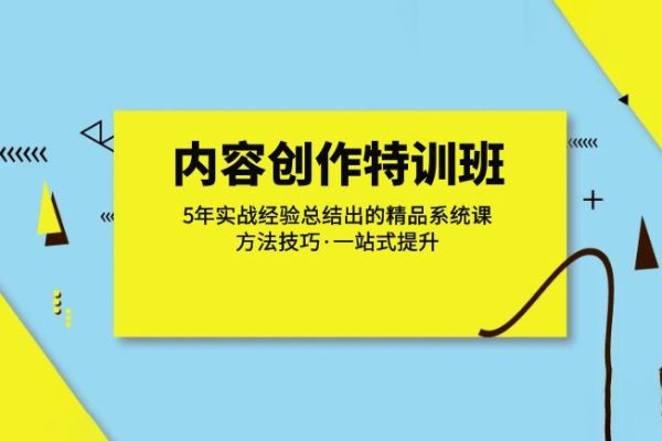 内容创作·特训班：5年实战经验总结出的精品系统课方法技巧·一站式提升