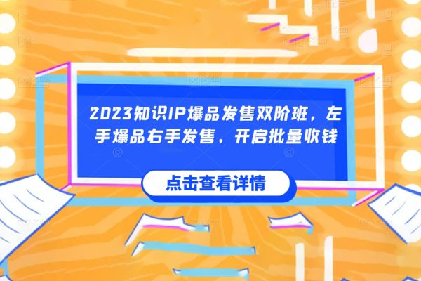 2023知识IP爆品发售双阶班，左手爆品右手发售，开启批量收钱