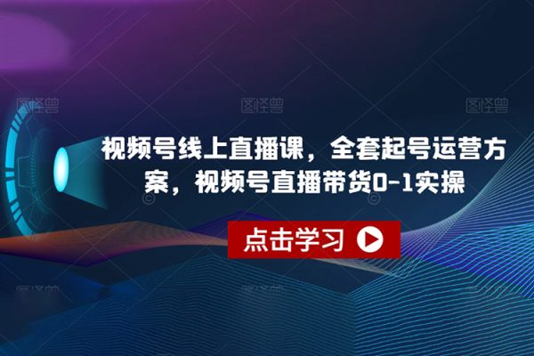 视频号线上直播课，全套起号运营方案，视频号直播带货0