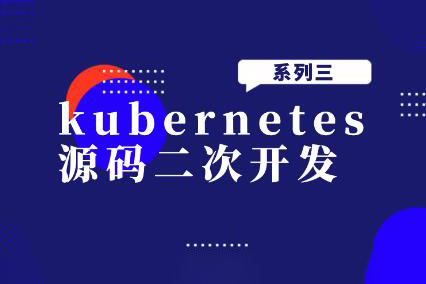 kubernetes源码二次开发系列三