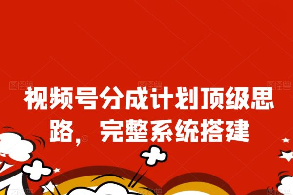 视频号分成计划顶级思路，完整系统搭建【揭秘】