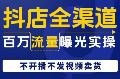 抖店全渠道百万流量曝光实操，不开播不发视频带货