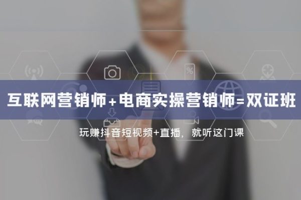 互联网·营销师+电商实操营销师=双证班：玩赚抖音短视频+直播就听这门课