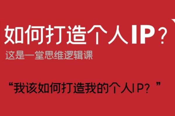 如何打造个人IP？这是一堂思维逻辑课“我该如何打造我的个人IP？”