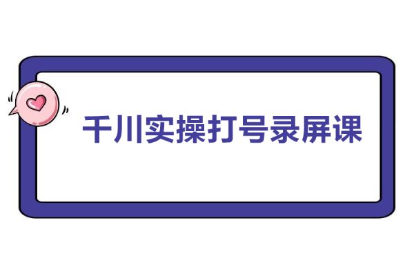 千川实操打号录屏课+直播间+打爆短视频