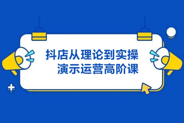 抖店运营高阶课，从理论到实操演示，从运营到战略布局，三频渠道共振，达人图文商品卡等