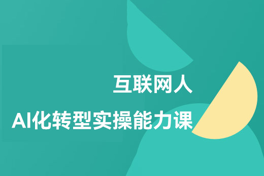 互联网人Al化转型实操能力课，人人都能听懂的Al课程