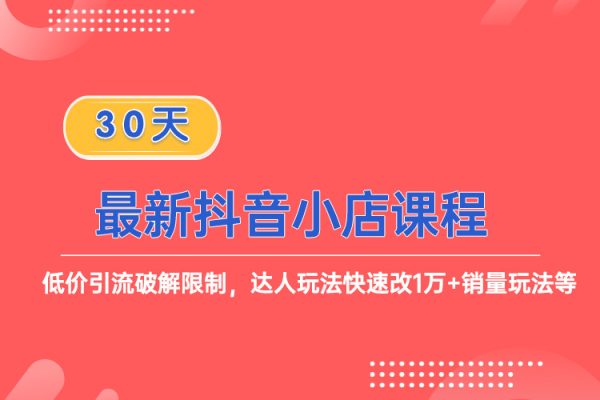 最新抖音小店课程，低价引流破解限制，达人玩法快速改1万+销量玩法等