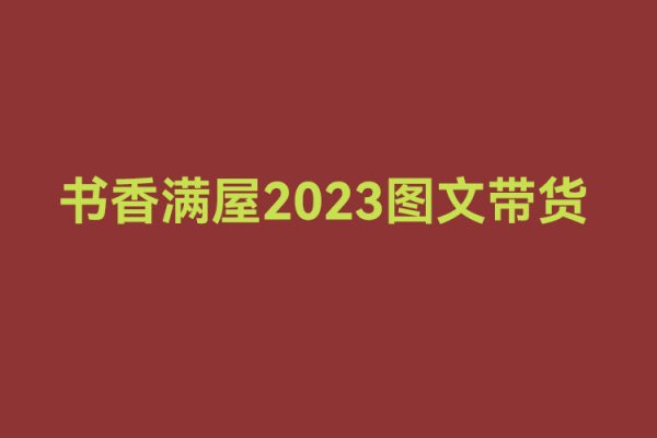 书香满屋2023图文带货，图文起号带货全攻略