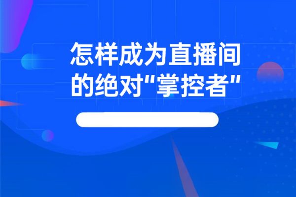 怎样成为直播间的绝对“掌控者”