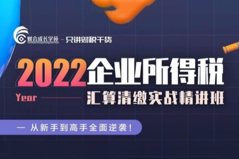 2022 企业所得税汇算清缴实战精讲班