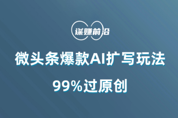 微头条爆款AI扩写玩法，99%过原创