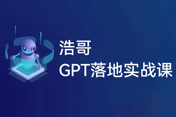 浩哥的GPT落地实战课，主攻GPT，从入门到高阶各种高端法一网打尽