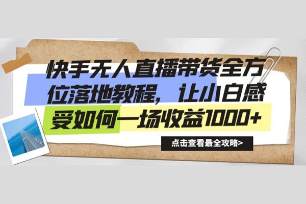 快手无人直播带货全方位落地教程，让小白感受如何一场收益1000+【揭秘】