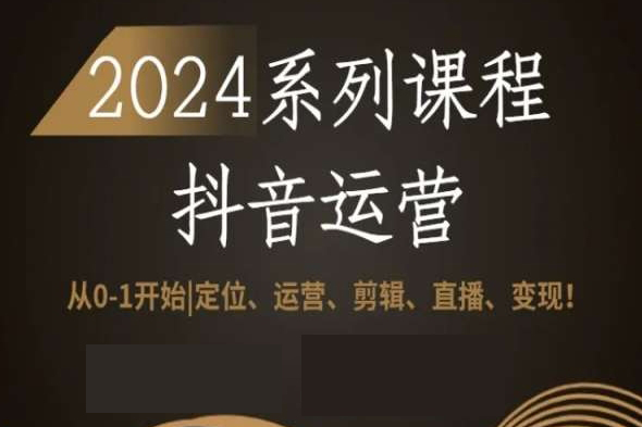 2024从0-1开始抖音运营全套系列课程